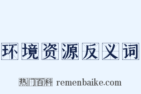 环境资源反义词是什么意思的图片